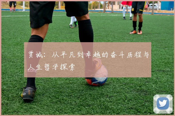 贾诚：从平凡到卓越的奋斗历程与人生哲学探索
