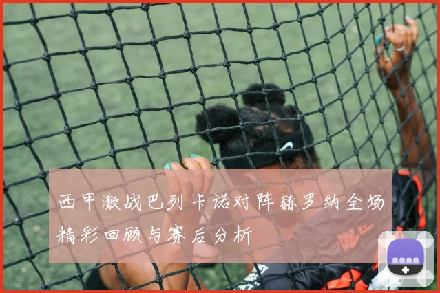 西甲激战巴列卡诺对阵赫罗纳全场精彩回顾与赛后分析